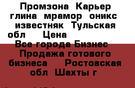 Промзона. Карьер глина, мрамор, оникс, известняк. Тульская обл.  › Цена ­ 250 000 000 - Все города Бизнес » Продажа готового бизнеса   . Ростовская обл.,Шахты г.